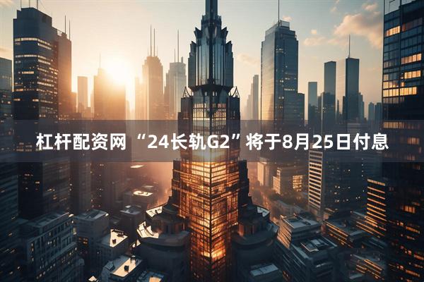杠杆配资网 “24长轨G2”将于8月25日付息