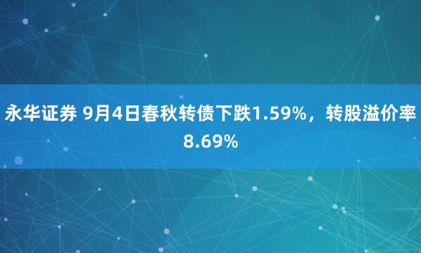 永华证券 9月4日春秋转债下跌1.59%，转股溢价率8.69%