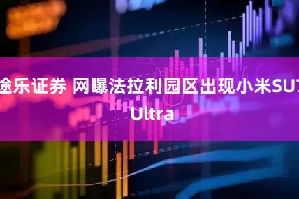 途乐证券 网曝法拉利园区出现小米SU7 Ultra