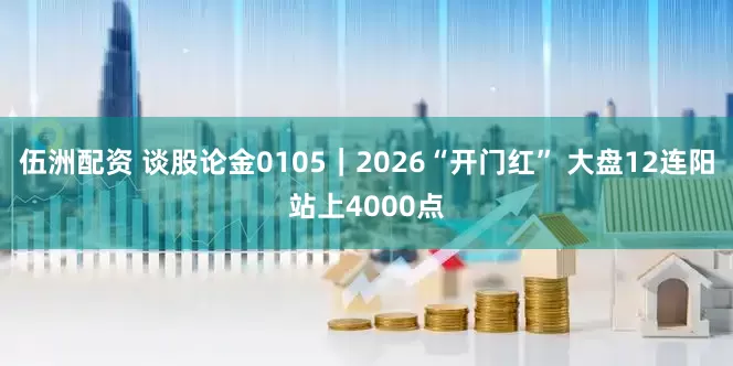 伍洲配资 谈股论金0105｜2026“开门红” 大盘12连阳站上4000点