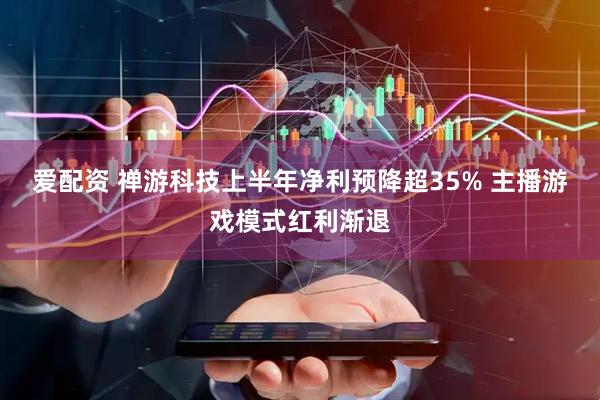 爱配资 禅游科技上半年净利预降超35% 主播游戏模式红利渐退