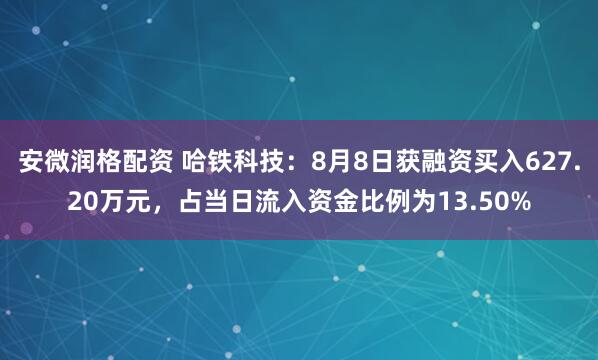 安微润格配资 哈铁科技：8月8日获融资买入627.20万元，占当日流入资金比例为13.50%