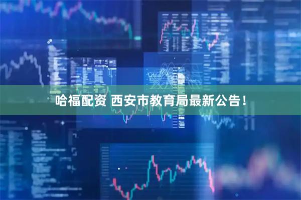 哈福配资 西安市教育局最新公告！